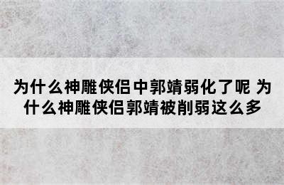 为什么神雕侠侣中郭靖弱化了呢 为什么神雕侠侣郭靖被削弱这么多